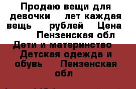 Продаю вещи для девочки 5-7лет каждая вещь 100 рублей. › Цена ­ 100 - Пензенская обл. Дети и материнство » Детская одежда и обувь   . Пензенская обл.